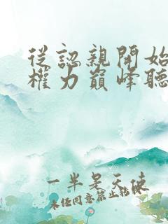 从认亲开始踏上权力巅峰听书网有声小说