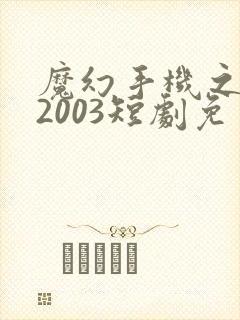 魔幻手机之重回2003短剧免费高清
