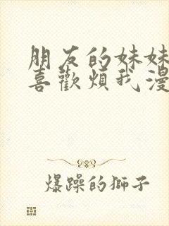 朋友的妹妹总只喜欢烦我漫画