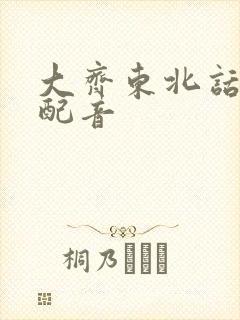 大齐东北话搞笑配音