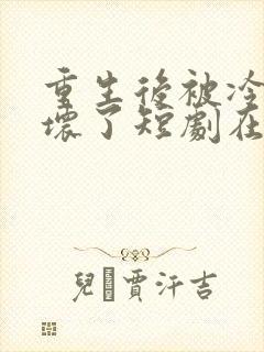 重生后被冷少宠坏了短剧在线观看