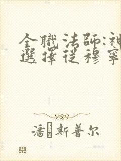 全职法师:神级选择从穆宁雪开始全文小说