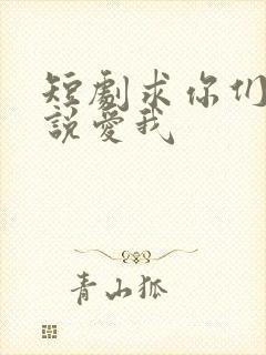 短剧求你们别再说爱我