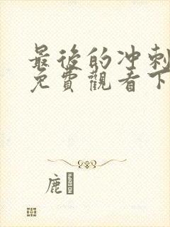 最后的冲刺漫画免费观看下拉式漫画星球