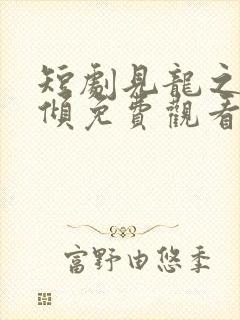 短剧见龙之挽天倾免费观看全集