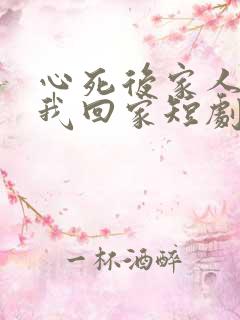心死后家人跪求我回家短剧在线播放