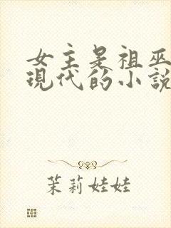 女主是祖巫重生现代的小说