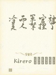 冷面军官被病弱美人拿捏了txt