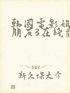 韩国电影姐姐的朋友3在线观看