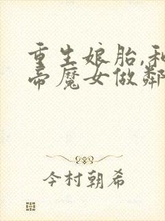 重生娘胎,和女帝魔女做邻居下载