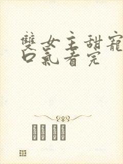 双女主甜宠文一口气看完