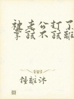 被老公打了一巴掌该不该离婚