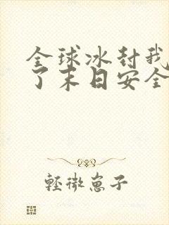 全球冰封我打造了末日安全屋完全版