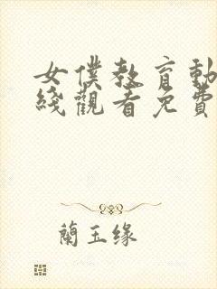 女仆教育动漫在线观看免费全集