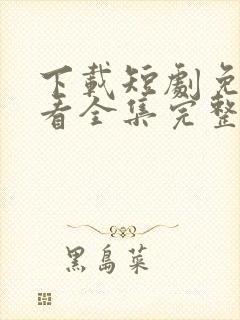 下载短剧免费观看全集完整版