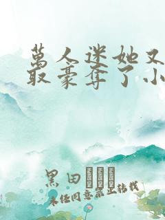 万人迷她又被强取豪夺了小说全部章节