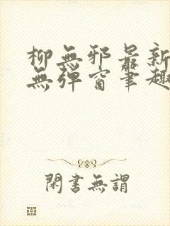 柳无邪最新章节无弹窗笔趣阁