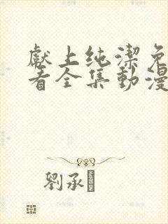 献上纯洁免费观看全集动漫完整版