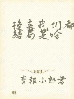 后来我们都哭了结局是啥