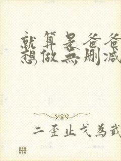 就算是爸爸,也想做无删减