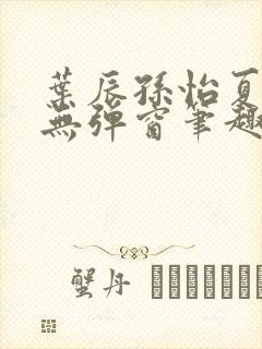 叶辰孙怡夏若雪无弹窗笔趣阁全文免费阅读