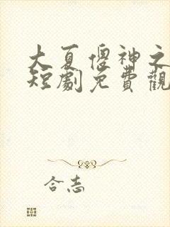 大夏傻神之逆神短剧免费观看