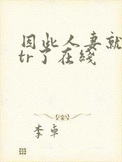 因此人妻就被ntr了在线