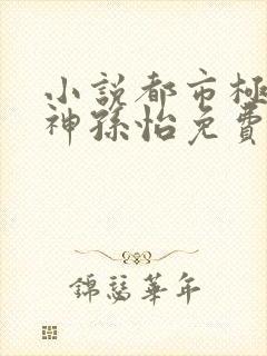 小说都市极品医神孙怡免费阅读