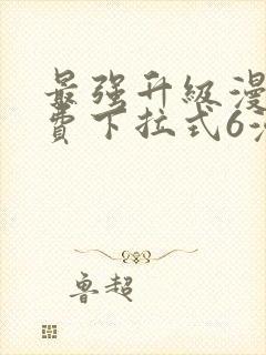 最强升级漫画免费下拉式6漫画