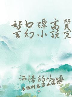 好口碑高质量的玄幻小说完结