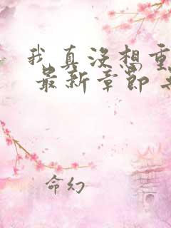 我真没想重生啊 最新章节 无弹窗