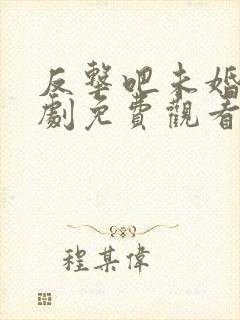 反击吧未婚妻短剧免费观看