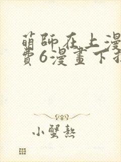 萌师在上漫画免费6漫画下拉式