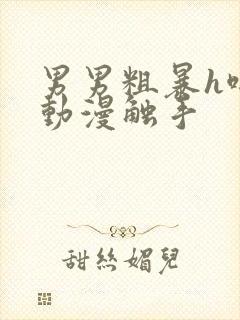 男男粗暴h啪肉动漫触手