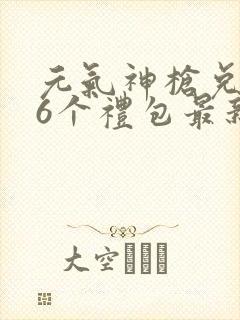 元气神枪兑换码6个礼包最新