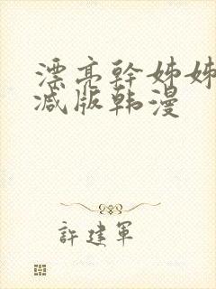 漂亮干姊姊无删减版韩漫