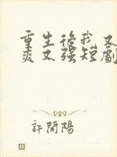 重生后我又飒又爽又强短剧大结局免费观看