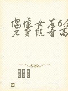 偶像女友6全集免费观看高清