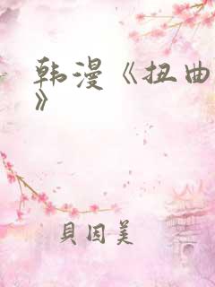 韩漫《扭曲的爱》