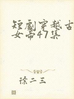 短剧穿越古代娶女帝47集