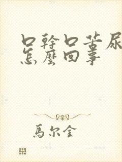 口干口苦尿多是怎么回事