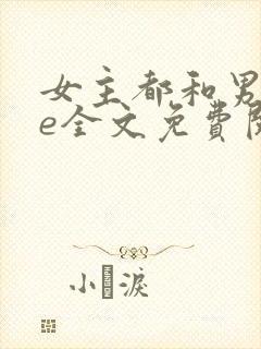 女主都和男主he全文免费阅读