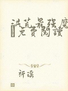 洪荒最强魔祖罗睺免费阅读