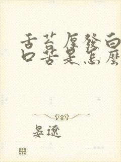 舌苔厚发白口干口苦是怎么回事