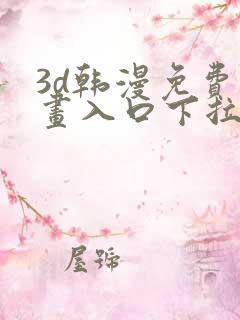 3d韩漫免费漫画入口下拉式