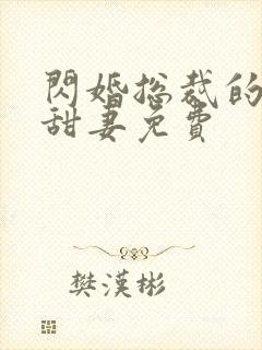 闪婚总裁的契约甜妻免费