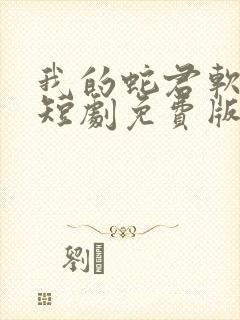 我的蛇君软又妖短剧免费版