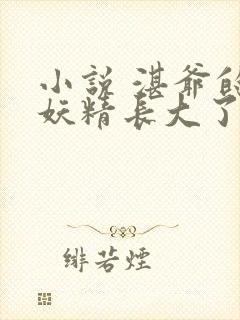 小说 湛爷的小妖精长大了