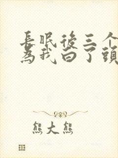 长眠后三个哥哥为我白了头短剧