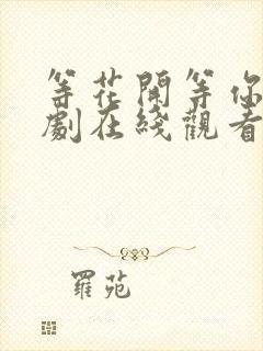 等花开等你归短剧在线观看免费